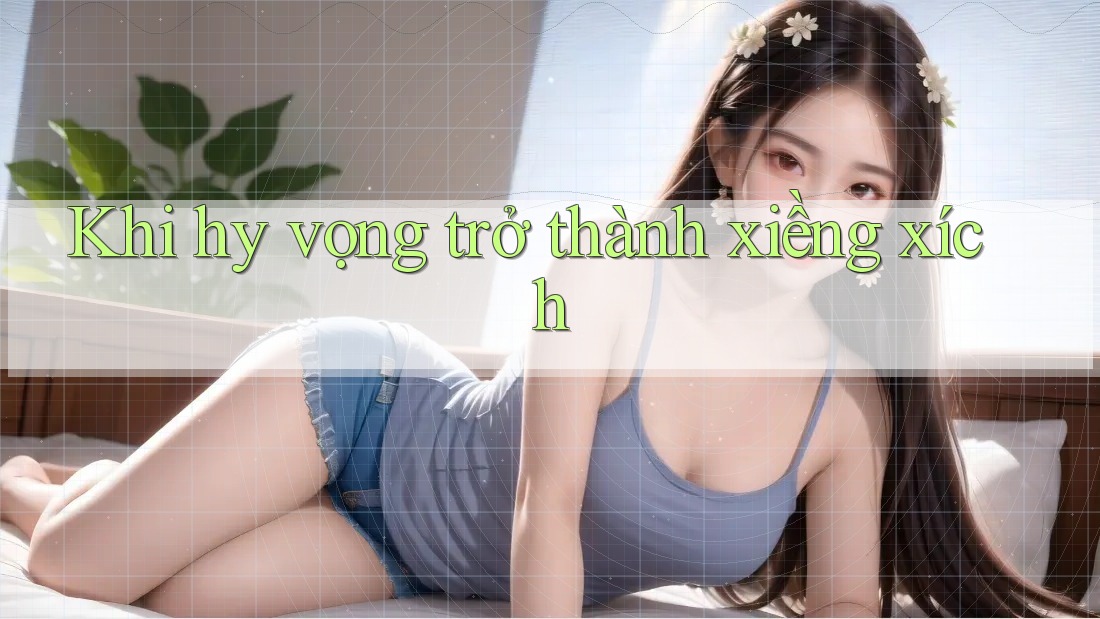 Khi hy vọng trở thành xiềng xích Khi hy vọng trở thành xiềng xích
