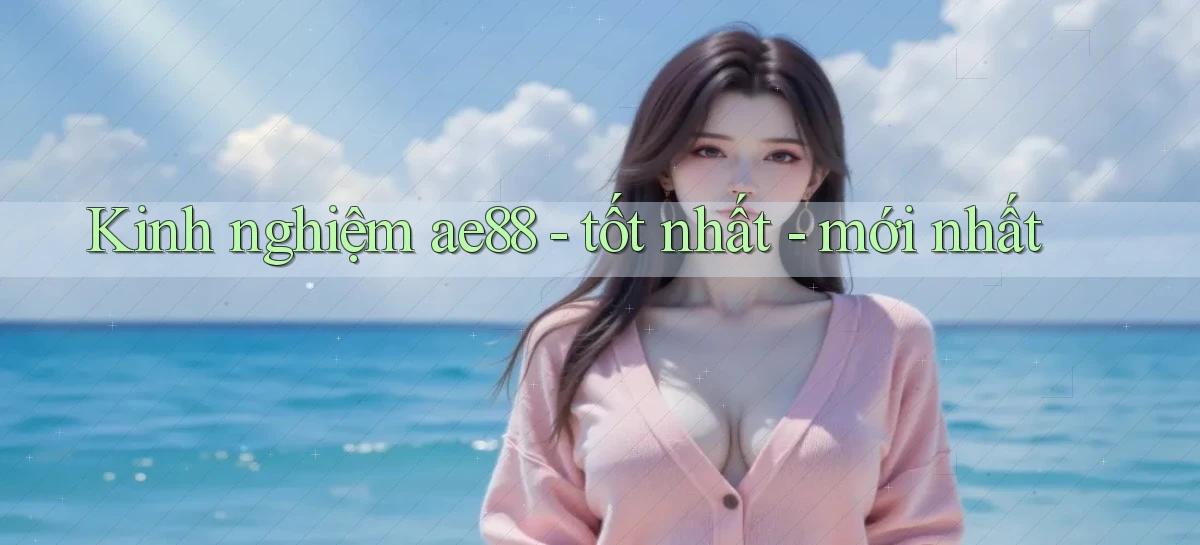 Kinh nghiệm ae88   tốt nhất   mới nhất
