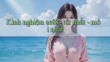 Kinh nghiệm ae88   tốt nhất   mới nhất