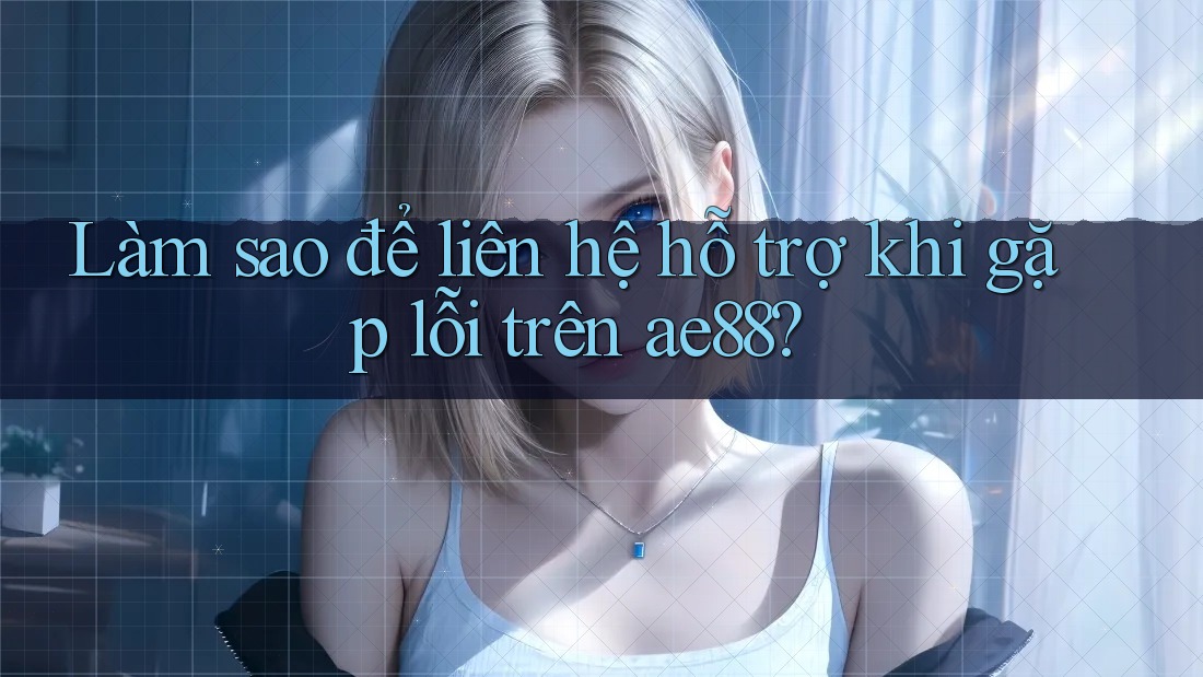 Làm sao để liên hệ hỗ trợ khi gặp lỗi trên ae88?