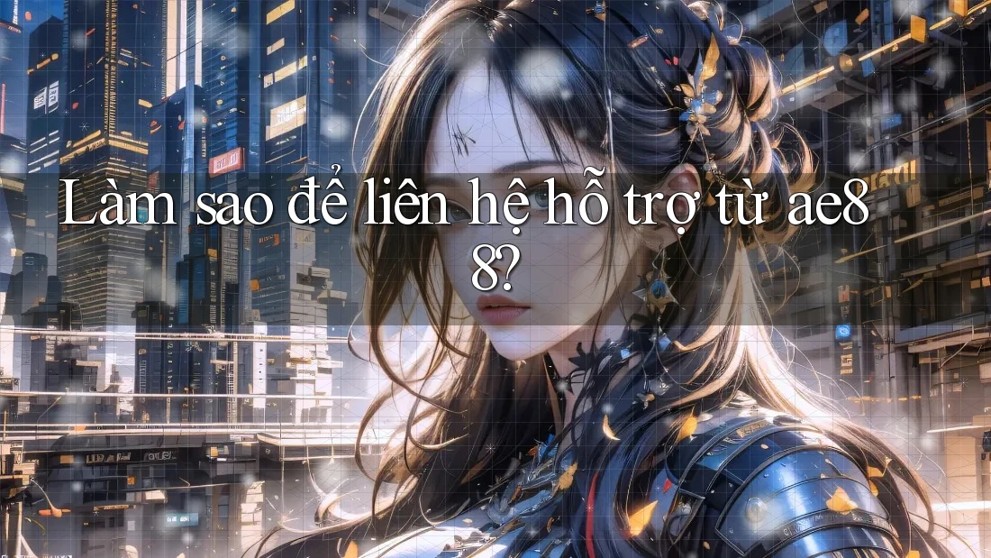 Làm sao để liên hệ hỗ trợ từ ae88? Làm sao để liên hệ hỗ trợ từ ae88?