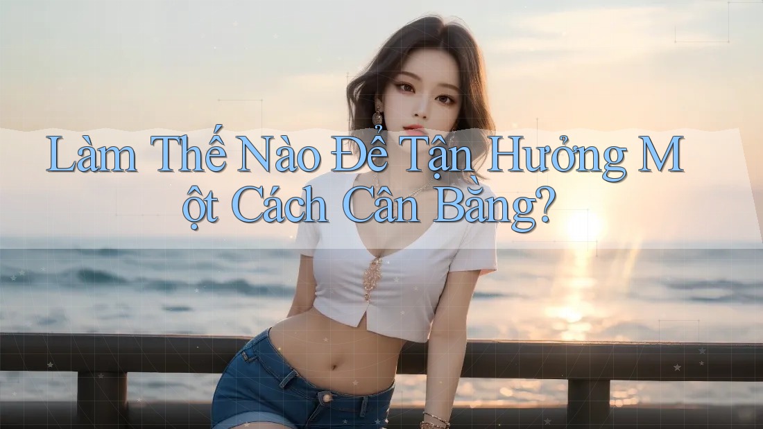 Làm Thế Nào Để Tận Hưởng Một Cách Cân Bằng?