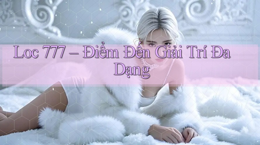 Loc 777 – Điểm Đến Giải Trí Đa Dạng Loc 777 – Điểm Đến Giải Trí Đa Dạng