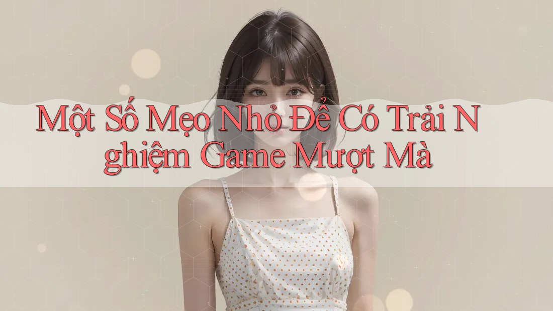 Một Số Mẹo Nhỏ Để Có Trải Nghiệm Game Mượt Mà Một Số Mẹo Nhỏ Để Có Trải Nghiệm Game Mượt Mà