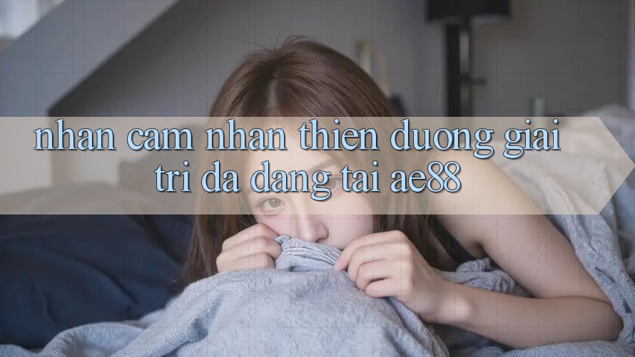 Nhận cảm nhận Thiên Đường Giải Trí Đa Dạng Tại AE88 Nhận cảm nhận Thiên Đường Giải Trí Đa Dạng Tại AE88