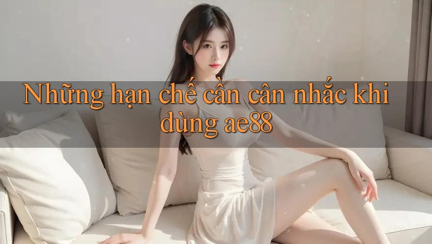 Những hạn chế cần cân nhắc khi dùng ae88 Những hạn chế cần cân nhắc khi dùng ae88