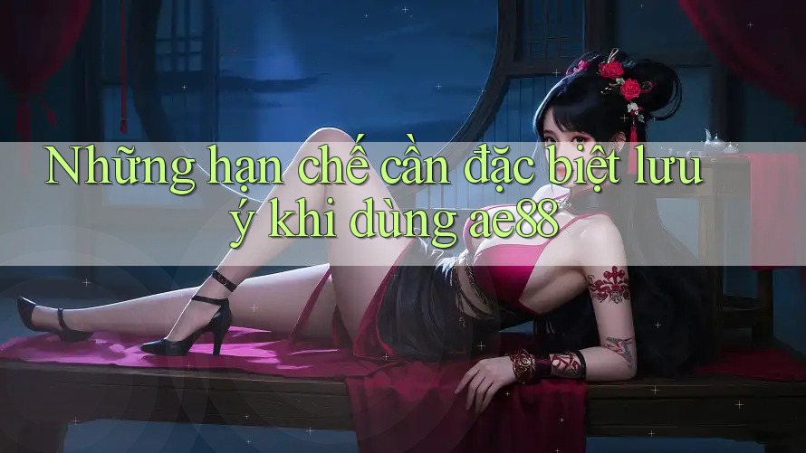 Những hạn chế cần đặc biệt lưu ý khi dùng ae88