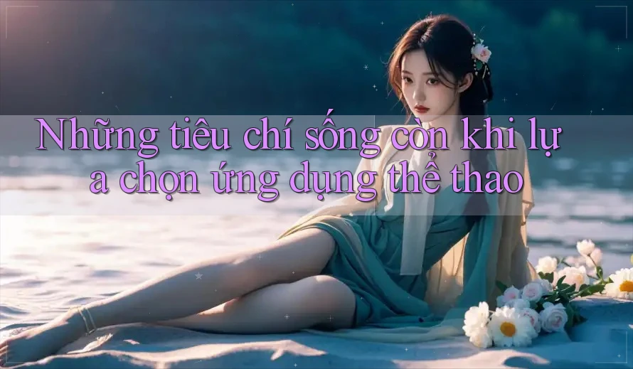 Những tiêu chí sống còn khi lựa chọn ứng dụng thể thao