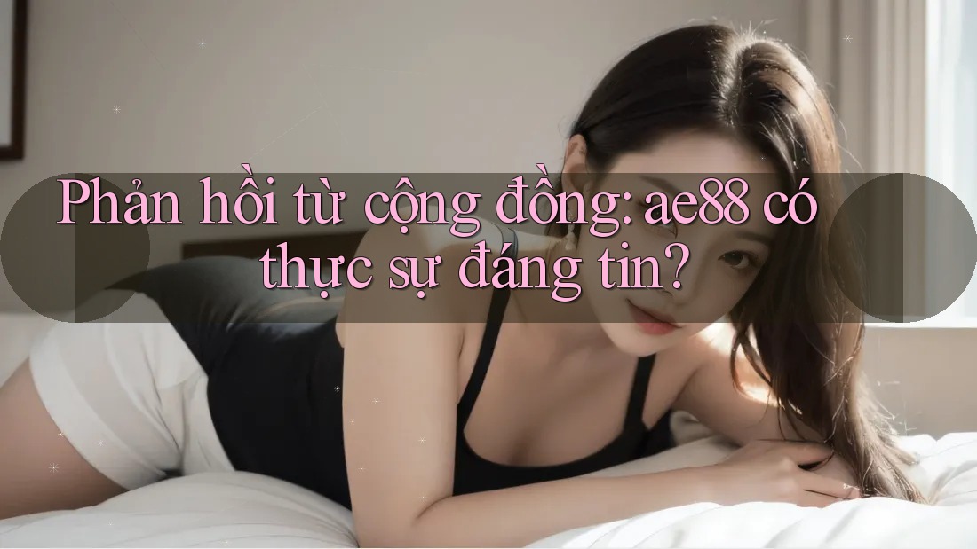 Phản hồi từ cộng đồng: ae88 có thực sự đáng tin? Phản hồi từ cộng đồng: ae88 có thực sự đáng tin?