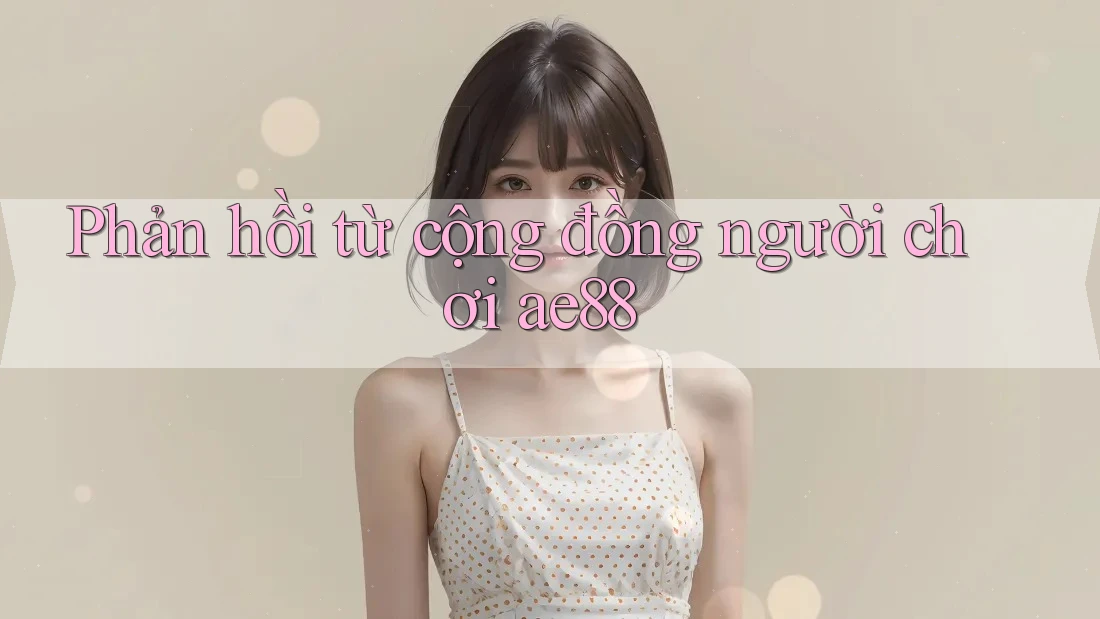 Phản hồi từ cộng đồng người chơi ae88 Phản hồi từ cộng đồng người chơi ae88