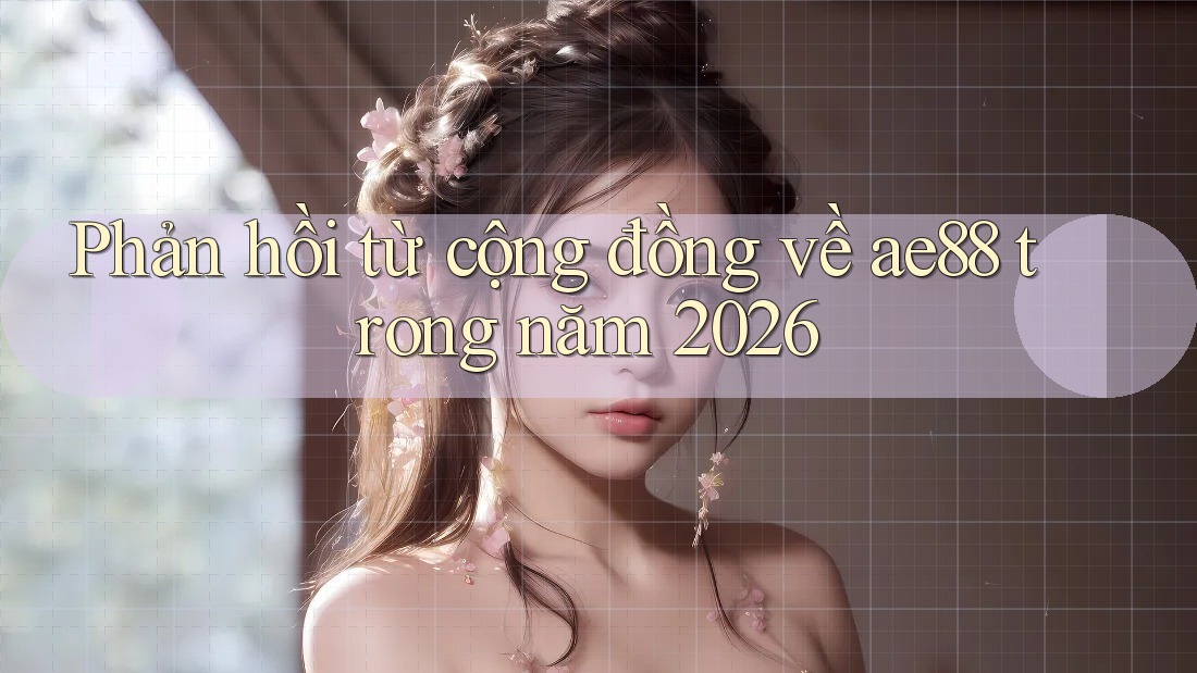 Phản hồi từ cộng đồng về ae88 trong năm 2026