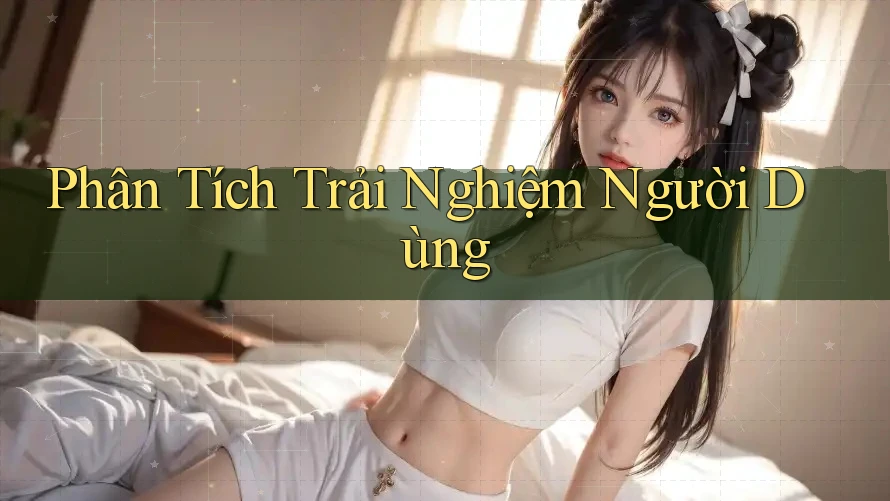 Phân Tích Trải Nghiệm Người Dùng
