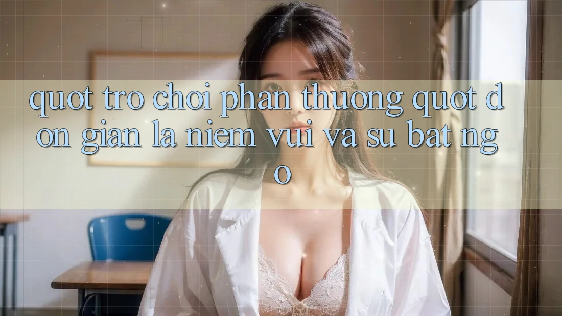 " Trò chơi Phần thưởng" - Đơn Giản Là Niềm Vui Và Sự Bất Ngờ