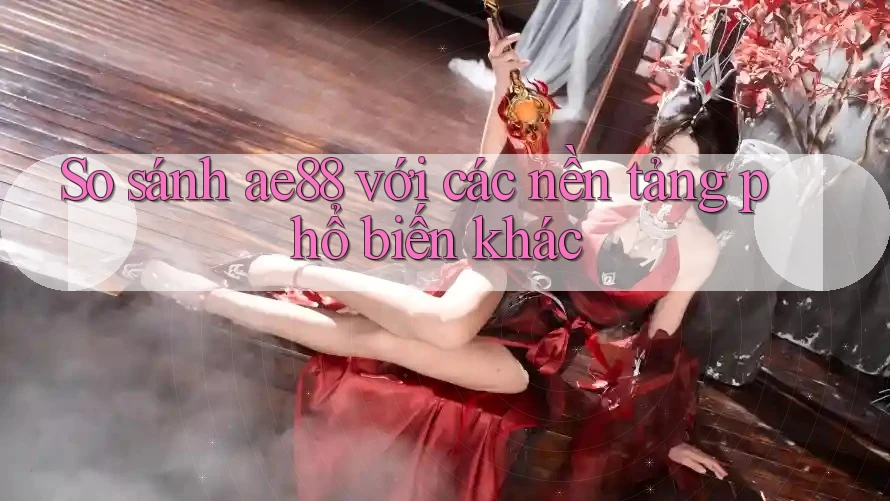 So sánh ae88 với các nền tảng phổ biến khác
