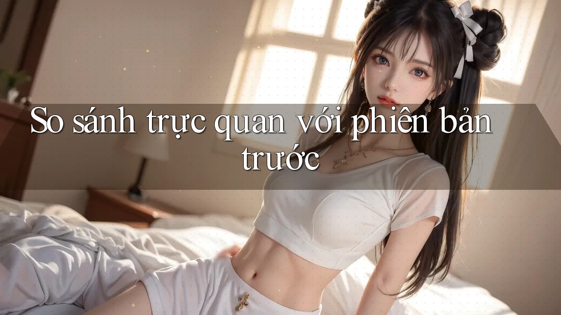 So sánh trực quan với phiên bản trước So sánh trực quan với phiên bản trước