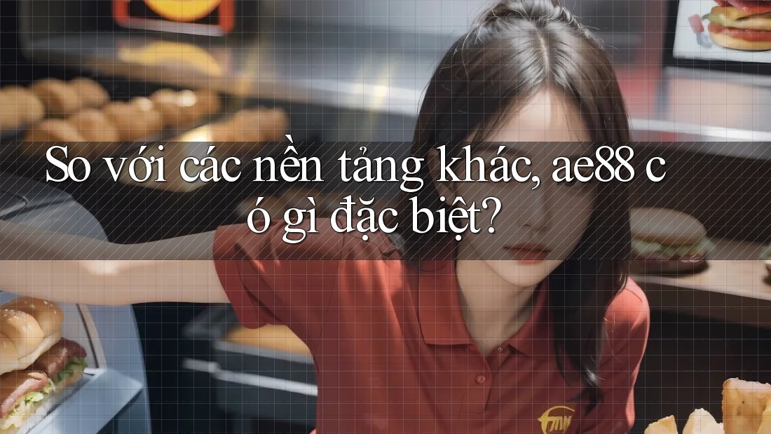 So với các nền tảng khác, ae88 có gì đặc biệt?