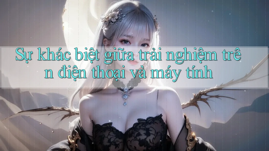 Sự khác biệt giữa trải nghiệm trên điện thoại và máy tính Sự khác biệt giữa trải nghiệm trên điện thoại và máy tính