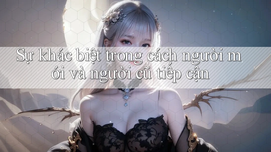 Sự khác biệt trong cách người mới và người cũ tiếp cận