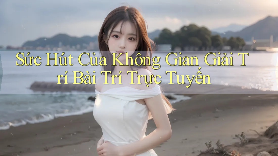 Sức Hút Của Không Gian Giải Trí Bài Trí Trực Tuyến