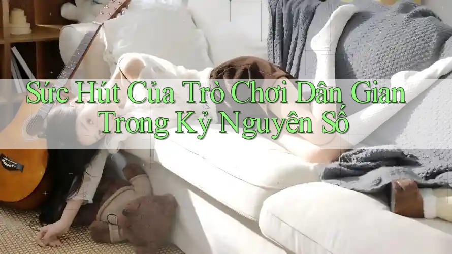 Sức Hút Của Trò Chơi Dân Gian Trong Kỷ Nguyên Số