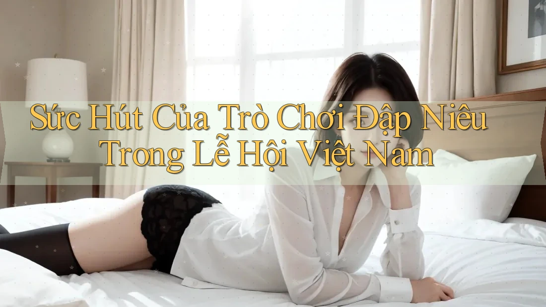 Sức Hút Của Trò Chơi Đập Niêu Trong Lễ Hội Việt Nam Sức Hút Của Trò Chơi Đập Niêu Trong Lễ Hội Việt Nam