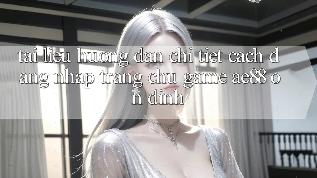Tài liệu hướng dẫn Chi Tiết Cách Đăng Nhập Trang chủ Game AE88 Ổn định