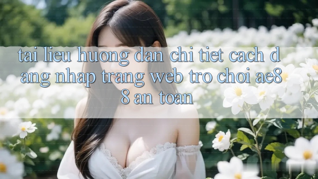 Tài liệu hướng dẫn Chi Tiết Cách Đăng Nhập Trang web Trò chơi AE88 An Toàn