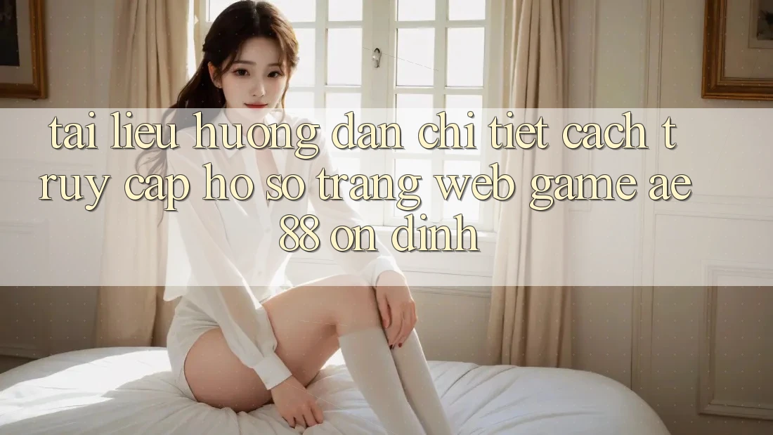 Tài liệu hướng dẫn Chi Tiết Cách Truy cập hồ sơ Trang web Game AE88 Ổn định