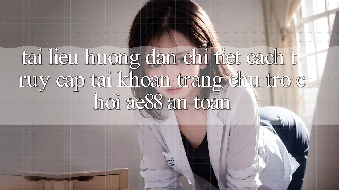 Tài liệu hướng dẫn Chi Tiết Cách Truy cập tài khoản Trang chủ Trò chơi AE88 An Toàn Tài liệu hướng dẫn Chi Tiết Cách Truy cập tài khoản Trang chủ Trò chơi AE88 An Toàn