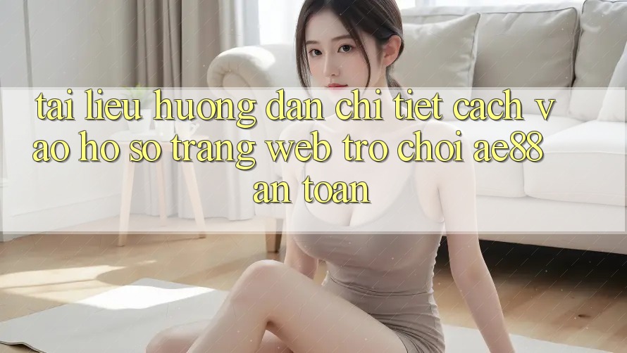 Tài liệu hướng dẫn Chi Tiết Cách Vào hồ sơ Trang web Trò chơi AE88 An Toàn