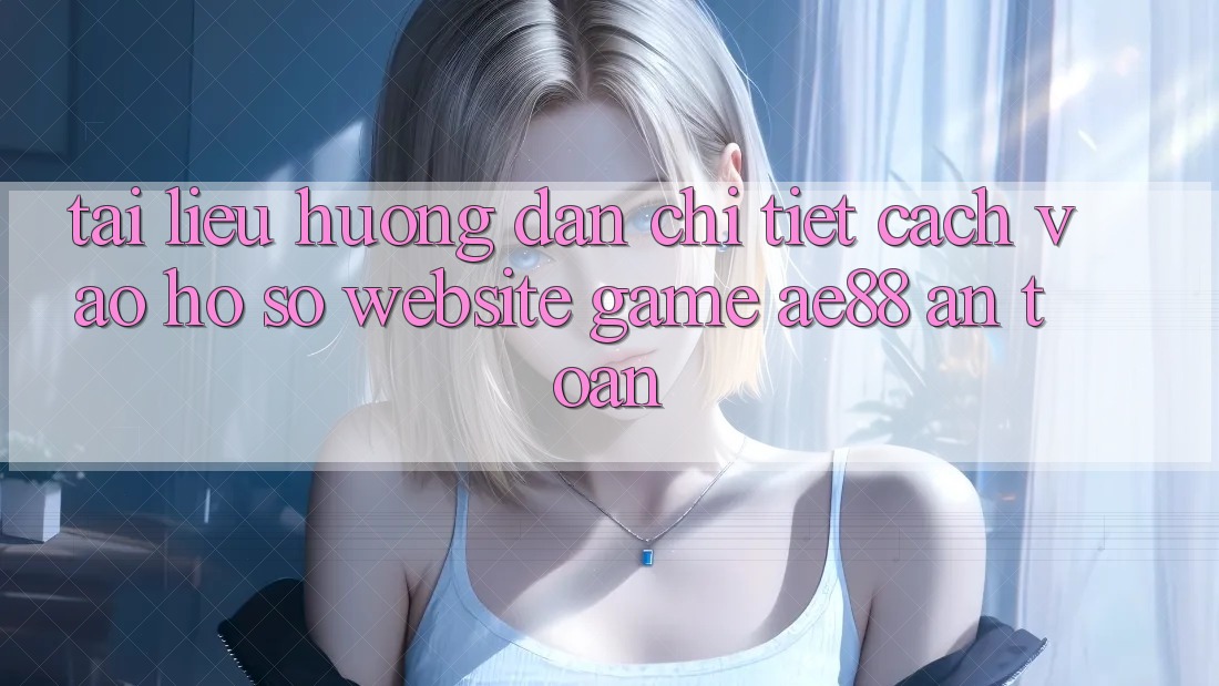 Tài liệu hướng dẫn Chi Tiết Cách Vào hồ sơ Website Game AE88 An Toàn