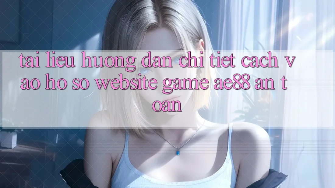 Tài liệu hướng dẫn Chi Tiết Cách Vào hồ sơ Website Game AE88 An Toàn