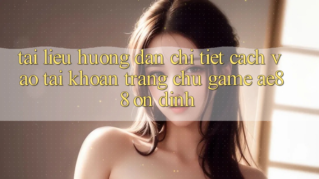Tài liệu hướng dẫn Chi Tiết Cách Vào tài khoản Trang chủ Game AE88 Ổn định Tài liệu hướng dẫn Chi Tiết Cách Vào tài khoản Trang chủ Game AE88 Ổn định