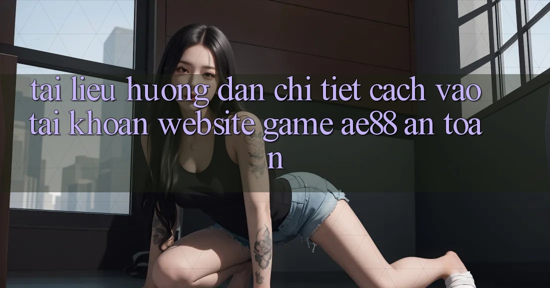 Tài liệu hướng dẫn Chi Tiết Cách Vào tài khoản Website Game AE88 An Toàn Tài liệu hướng dẫn Chi Tiết Cách Vào tài khoản Website Game AE88 An Toàn
