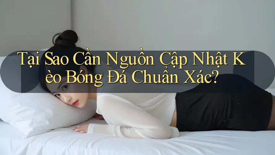Tại Sao Cần Nguồn Cập Nhật Kèo Bóng Đá Chuẩn Xác? Tại Sao Cần Nguồn Cập Nhật Kèo Bóng Đá Chuẩn Xác?