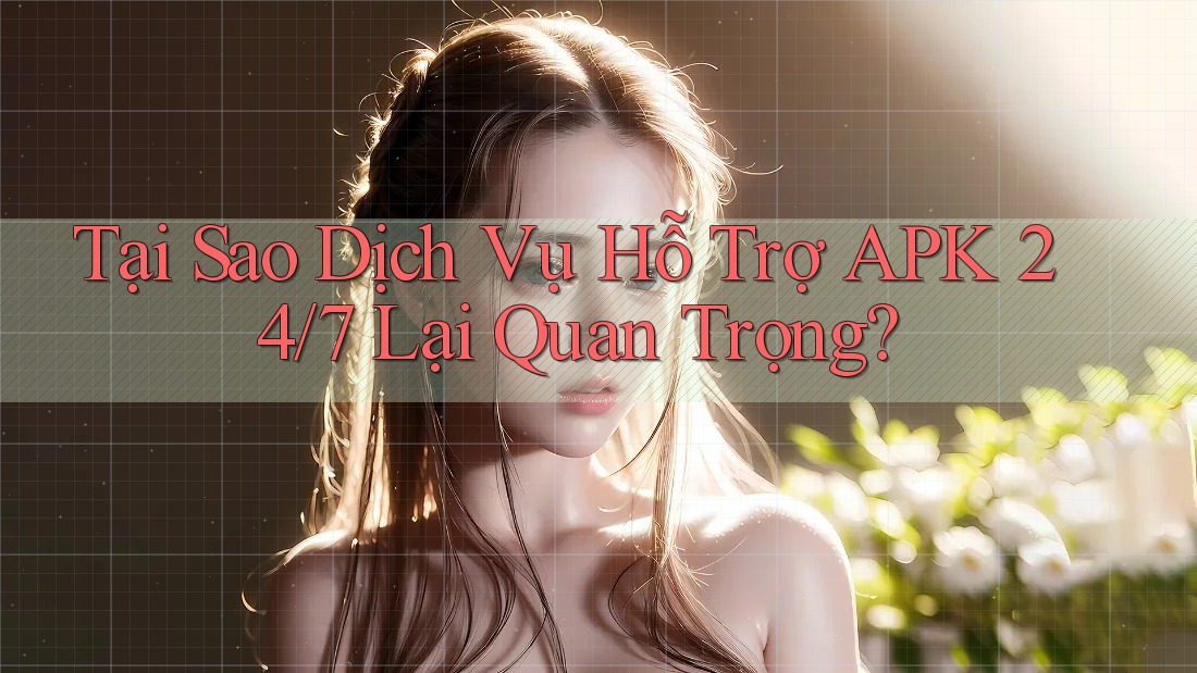 Tại Sao Dịch Vụ Hỗ Trợ APK 24/7 Lại Quan Trọng? Tại Sao Dịch Vụ Hỗ Trợ APK 24/7 Lại Quan Trọng?