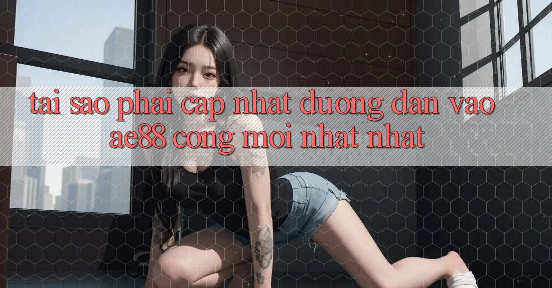 Tại Sao Phải Cập Nhật Đường dẫn Vào AE88 - Cổng Mới nhất Nhất? Tại Sao Phải Cập Nhật Đường dẫn Vào AE88 - Cổng Mới nhất Nhất?