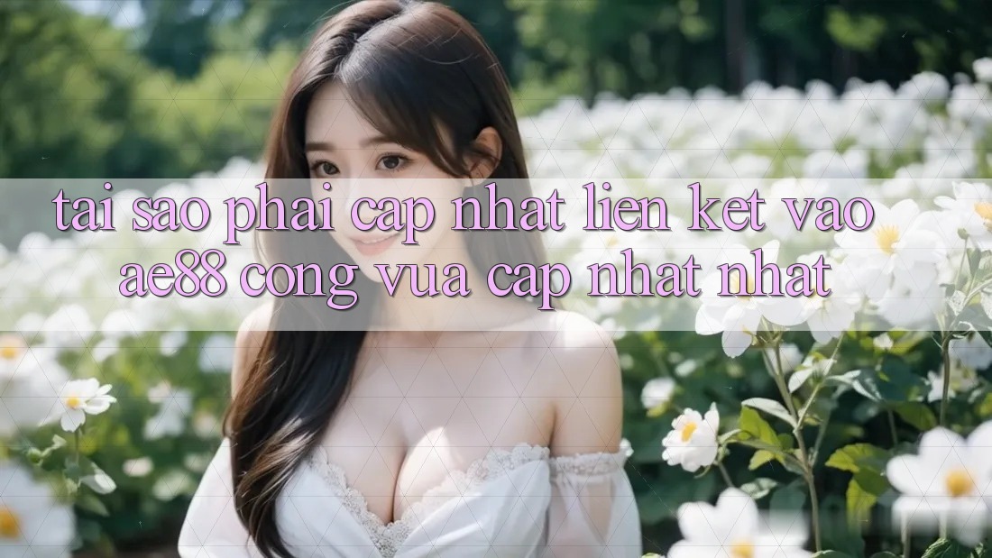 Tại Sao Phải Cập Nhật Liên kết Vào AE88 - Cổng Vừa cập nhật Nhất? Tại Sao Phải Cập Nhật Liên kết Vào AE88 - Cổng Vừa cập nhật Nhất?