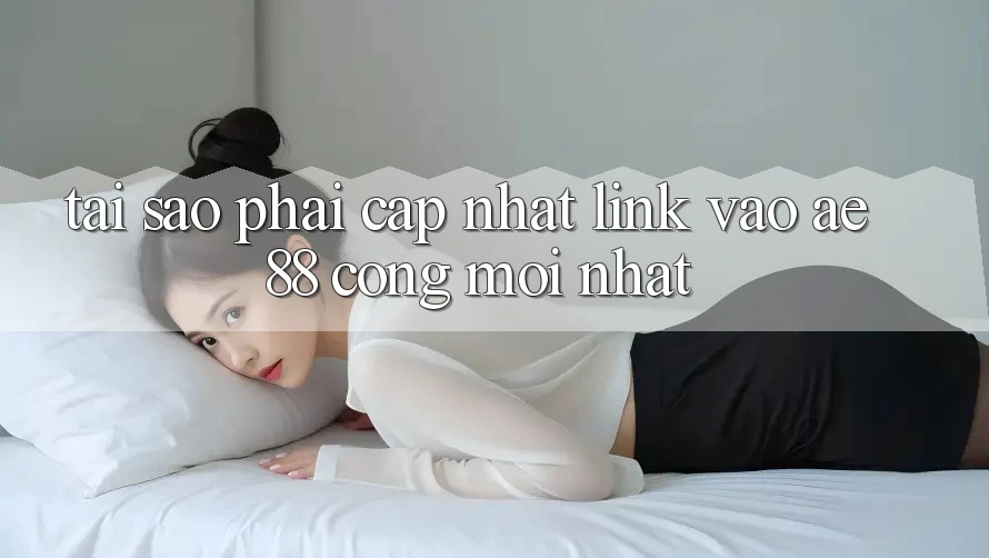Tại Sao Phải Cập Nhật Link Vào AE88 - Cổng Mới Nhất?