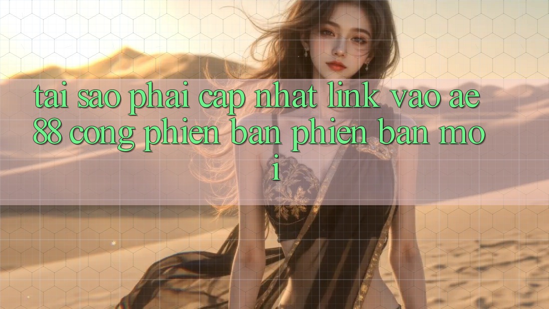 Tại Sao Phải Cập Nhật Link Vào AE88 - Cổng Phiên bản phiên bản mới? Tại Sao Phải Cập Nhật Link Vào AE88 - Cổng Phiên bản phiên bản mới?