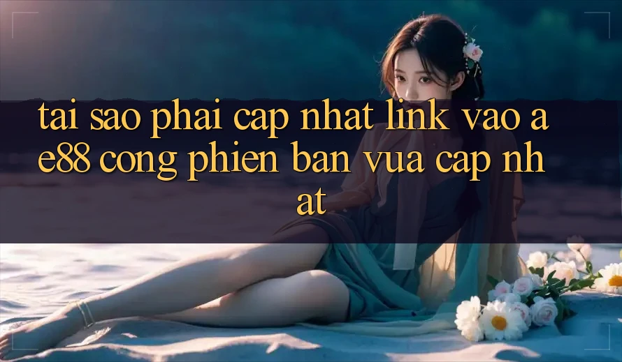 Tại Sao Phải Cập Nhật Link Vào AE88 - Cổng Phiên bản vừa cập nhật?