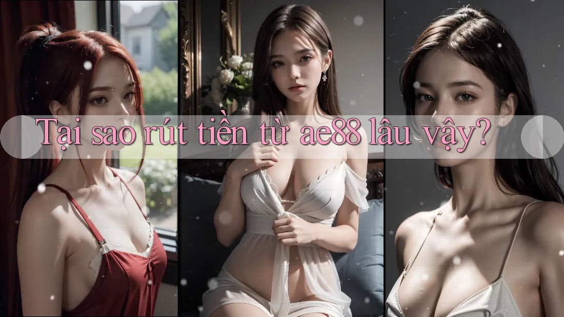 Tại sao rút tiền từ ae88 lâu vậy?