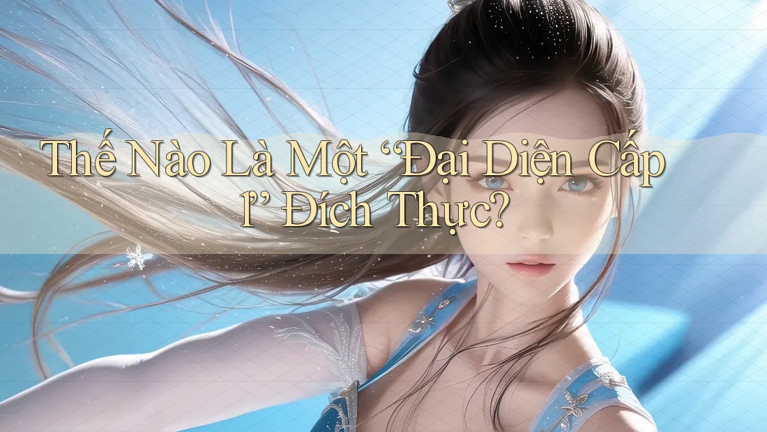 Thế Nào Là Một “Đại Diện Cấp 1” Đích Thực?