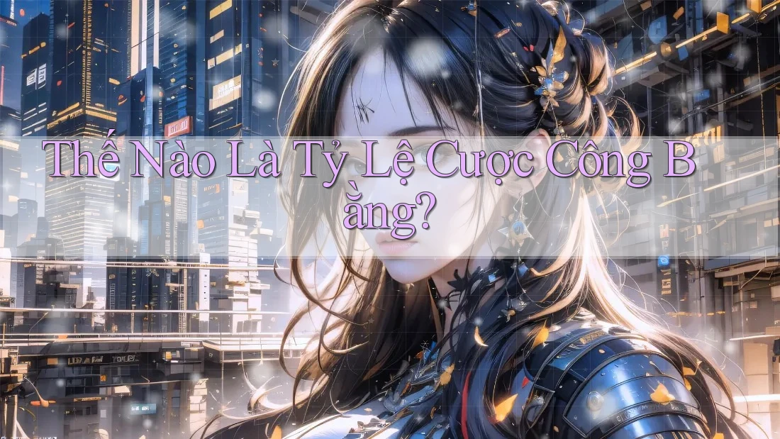 Thế Nào Là Tỷ Lệ Cược Công Bằng? Thế Nào Là Tỷ Lệ Cược Công Bằng?