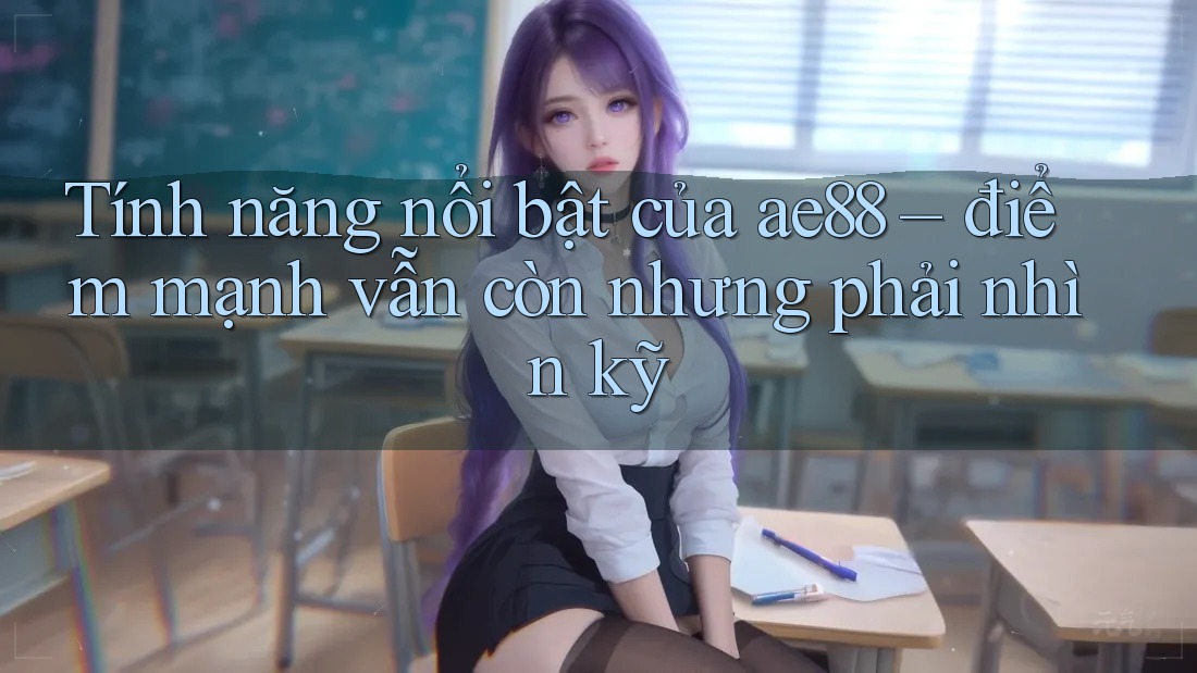 Tính năng nổi bật của ae88 – điểm mạnh vẫn còn nhưng phải nhìn kỹ Tính năng nổi bật của ae88 – điểm mạnh vẫn còn nhưng phải nhìn kỹ
