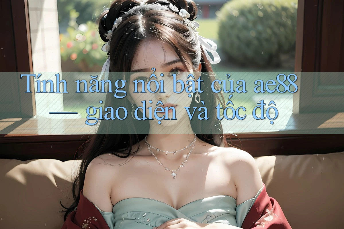 Tính năng nổi bật của ae88 — giao diện và tốc độ Tính năng nổi bật của ae88 — giao diện và tốc độ