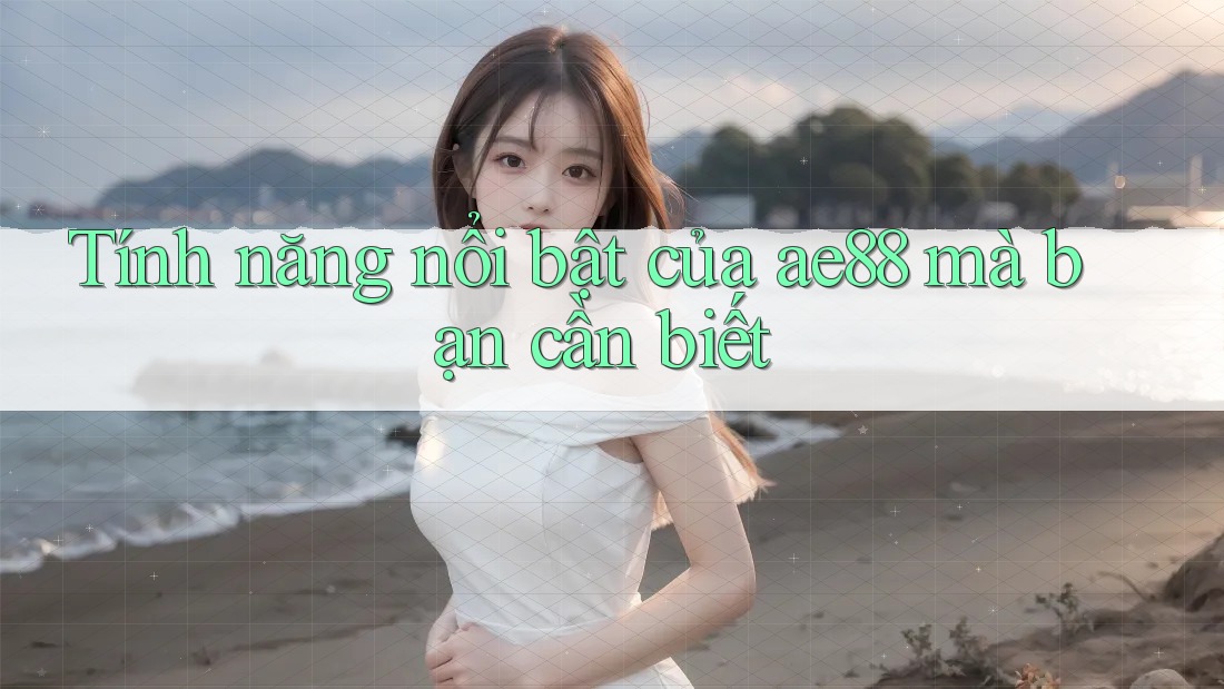 Tính năng nổi bật của ae88 mà bạn cần biết