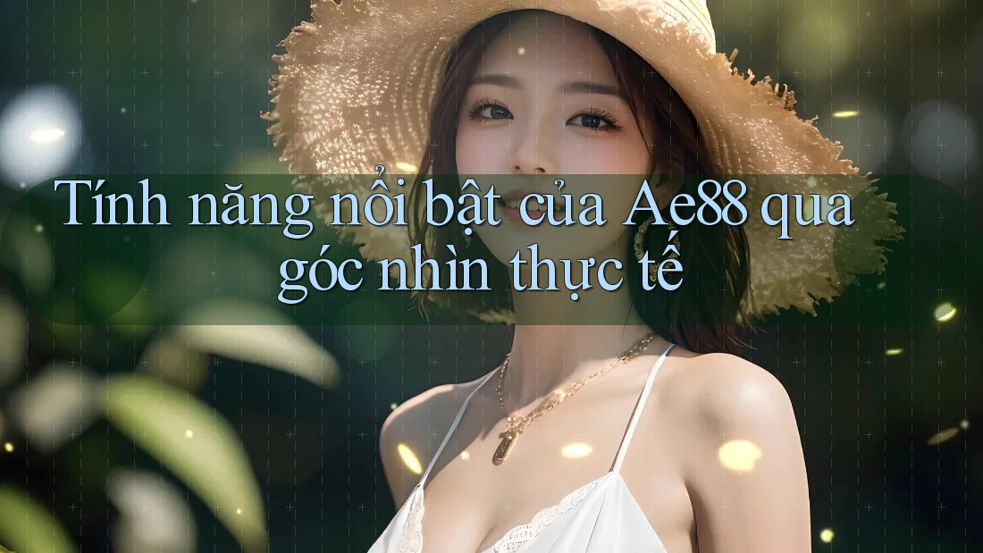 Tính năng nổi bật của Ae88 qua góc nhìn thực tế