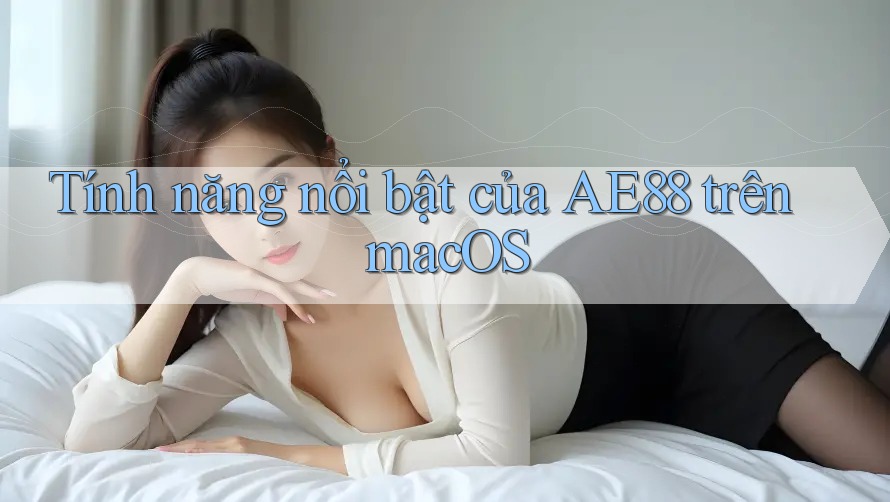 Tính năng nổi bật của AE88 trên macOS