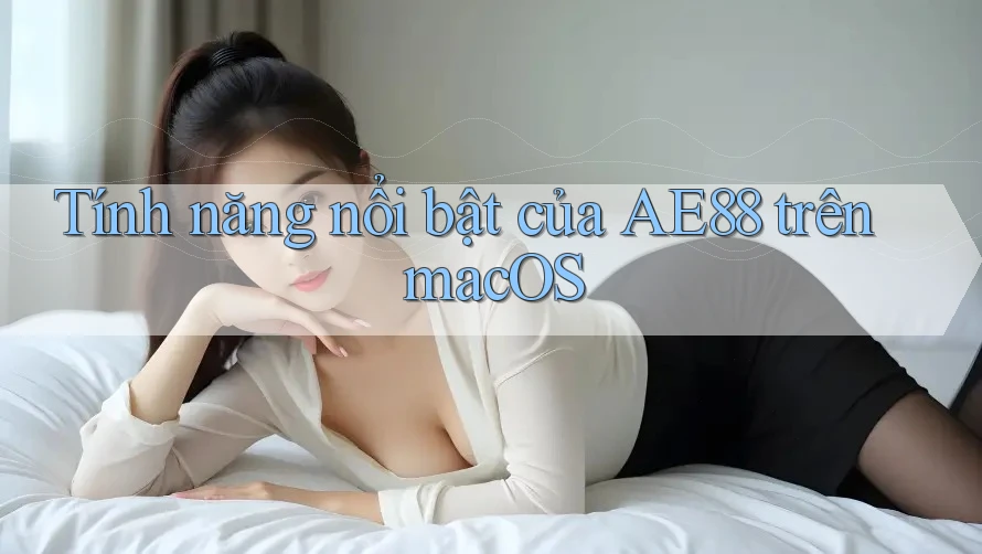 Tính năng nổi bật của AE88 trên macOS